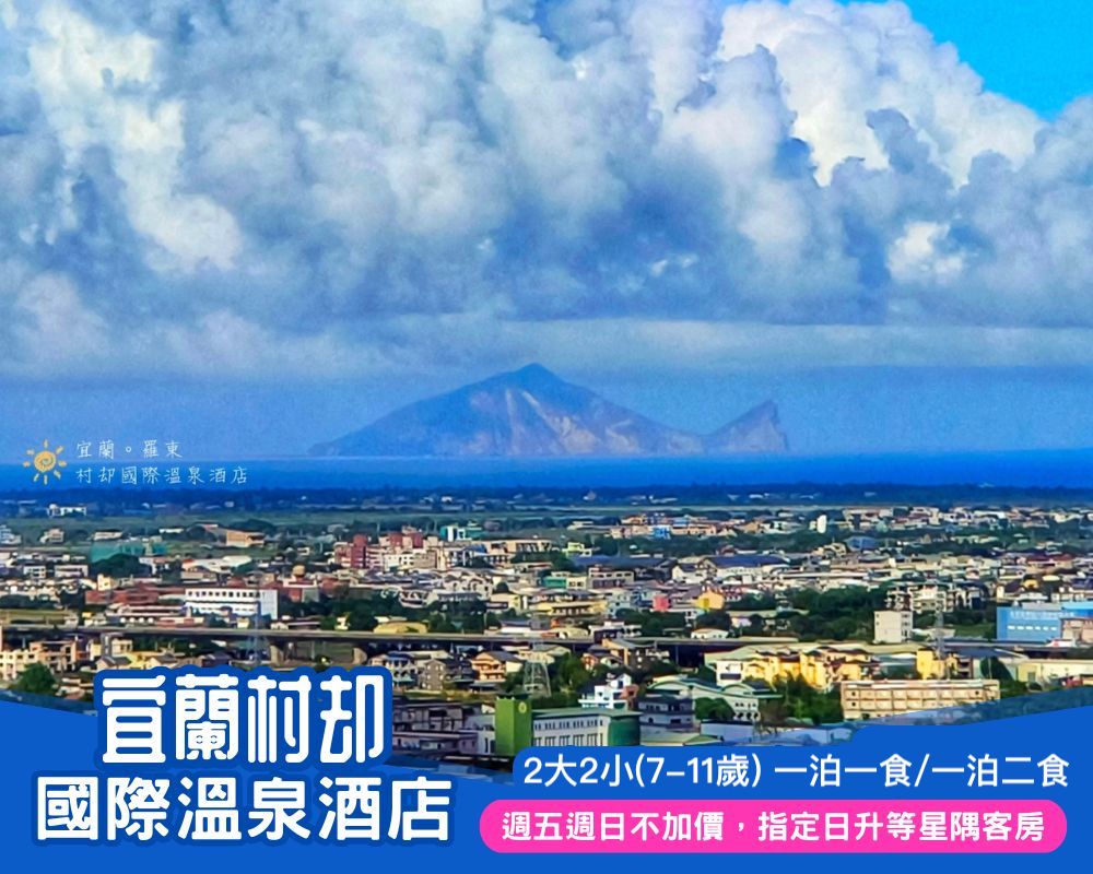 暑假週日週五不加價，指定日限量升等星隅客房VIEW超讚！宜蘭村却國際溫泉酒店2大2小$6400起~