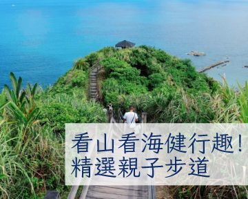 【親子出遊攻略】看山看海擁抱大自然，精選親子步道健行趣！
